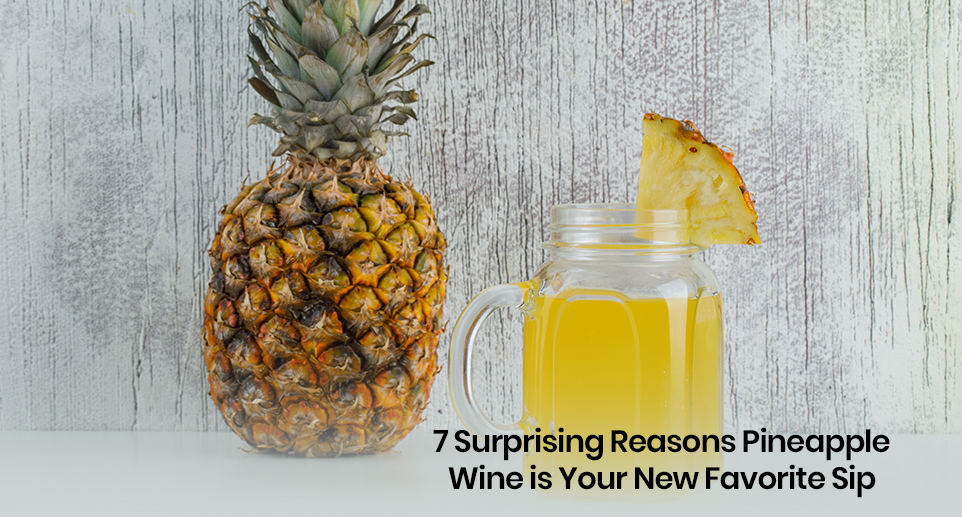 7 Surprising Reasons Pineapple Wine is Your New Favorite Sip