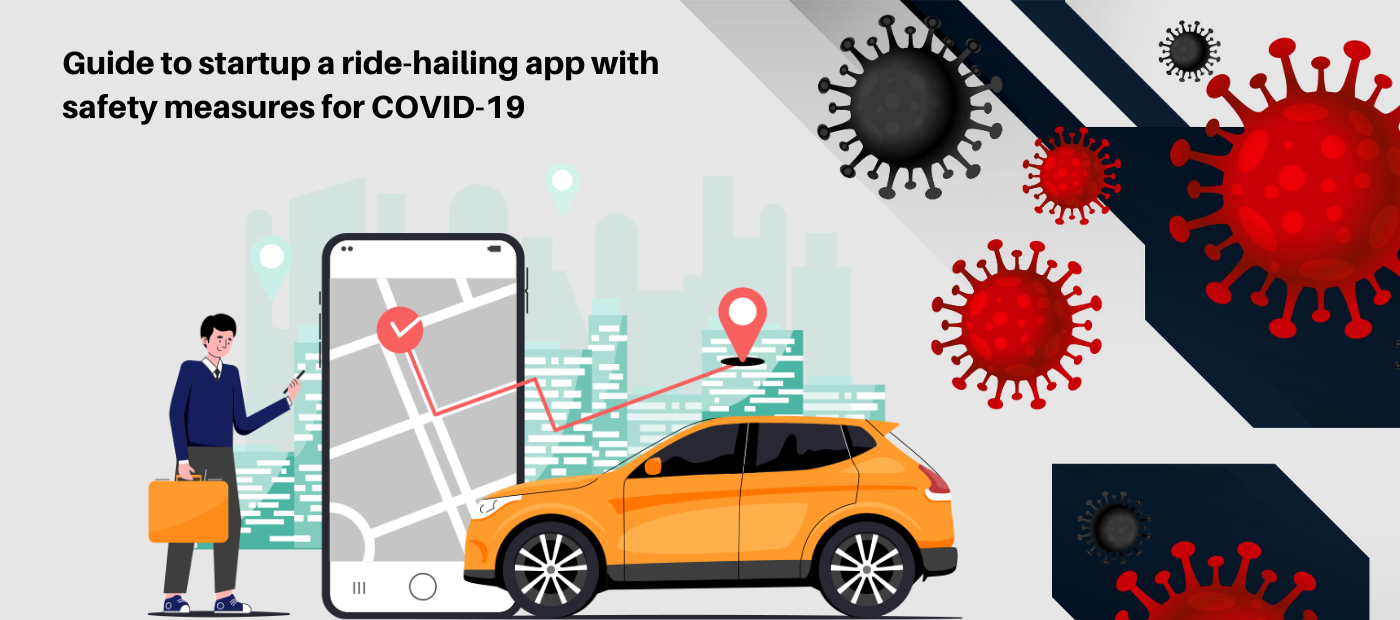 Guide to startup a ride-hailing app with safety measures for COVID-19: Adapt to the New normalcy