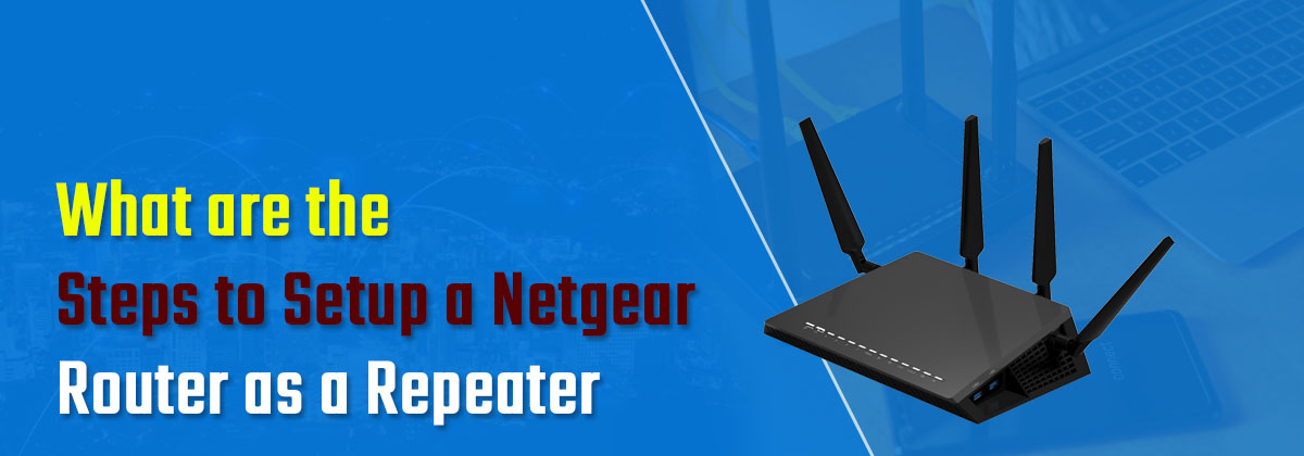 What are the Steps to Setup a Netgear Router as a Repeater