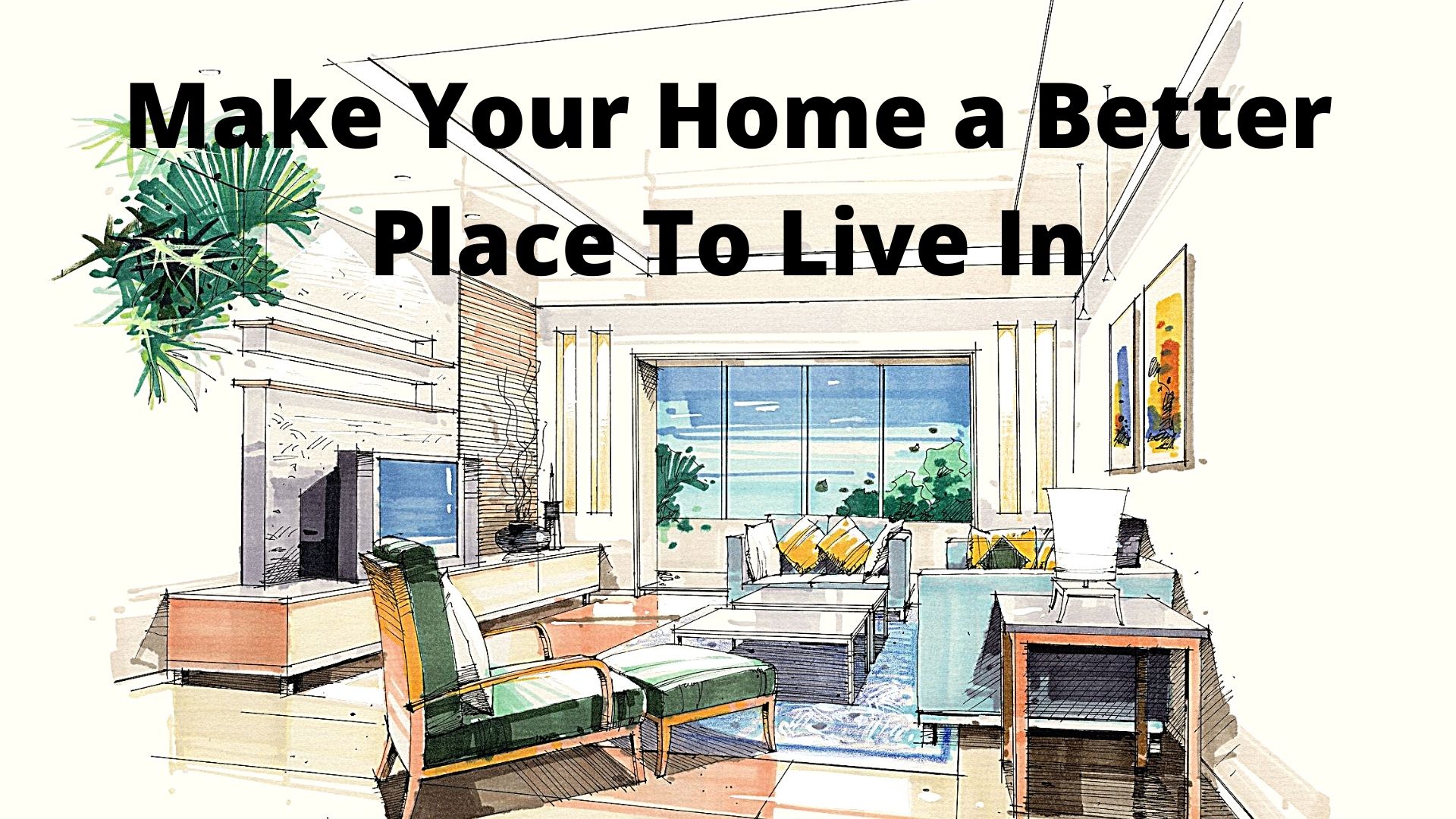 MAKE YOUR HOME A BETTER PLACE TO LIVE IN
