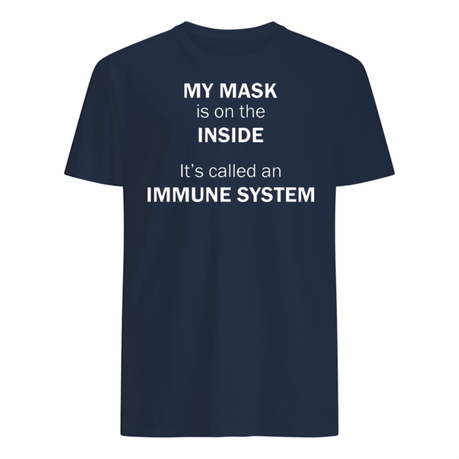 MY MASK IS ON THE INSIDE IT’S CALLED AN IMMUNE SYSTEM SHIRTS
