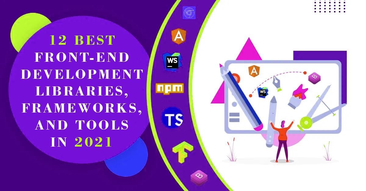 12 Best Front-end Development Libraries, Frameworks, and Tools in 2021