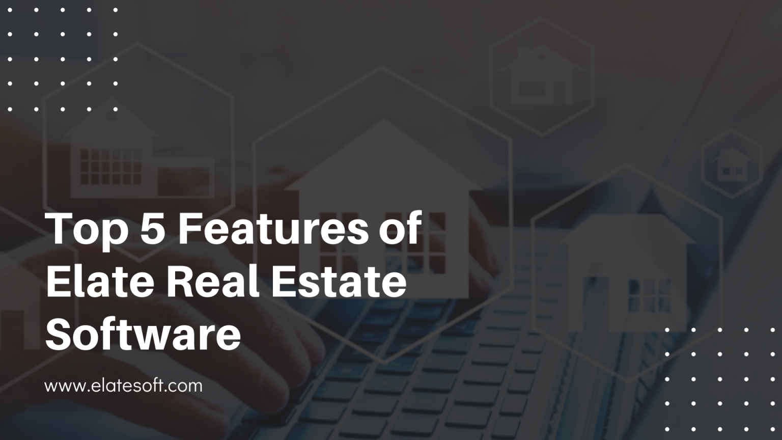Top 5 Features of Elate Real Estate Software