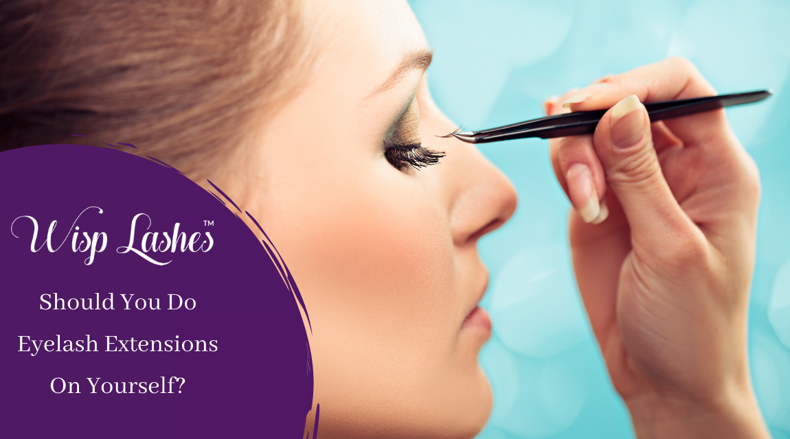 Should You Do Eyelash Extensions On Yourself? | Lash Extensions Knoxville TN