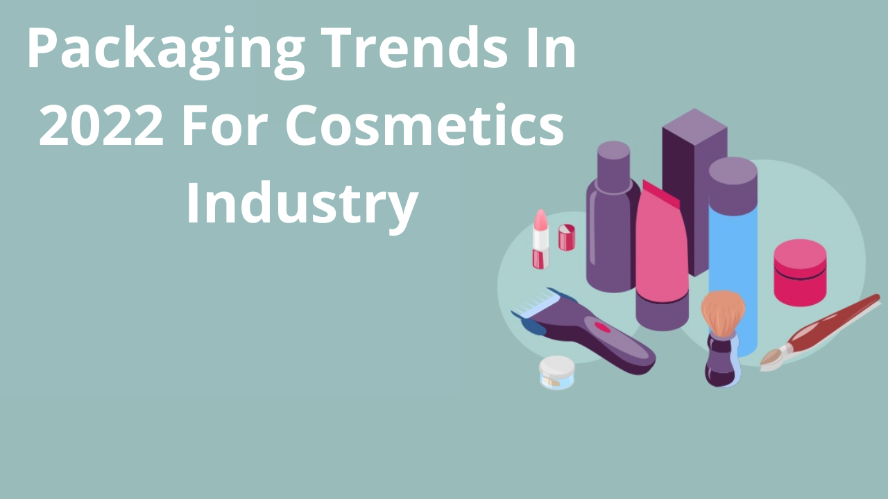 Packaging Trends In 2022 For Cosmetics Industry