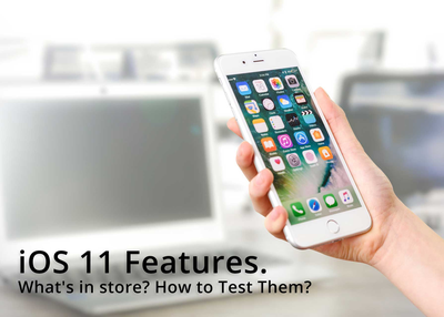 iOS 11 Features. What's in store? How to Test Them?