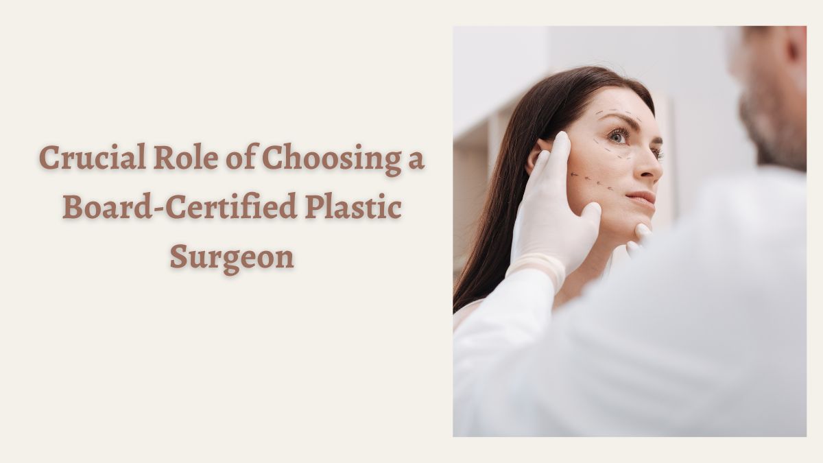 Crucial Role of Choosing a Board-Certified Plastic Surgeon