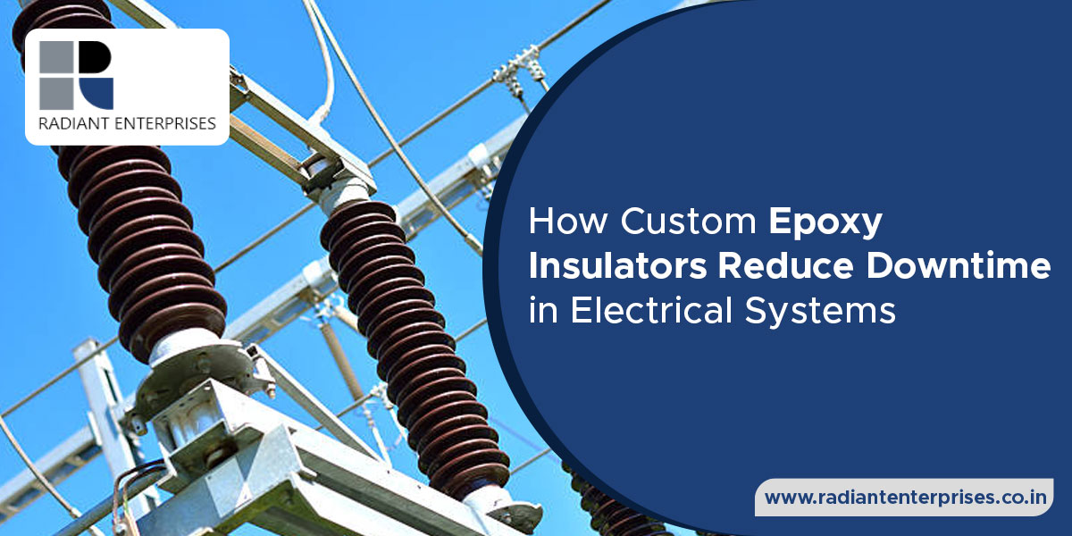 How Custom Epoxy Insulators Reduce Downtime in Electrical Systems