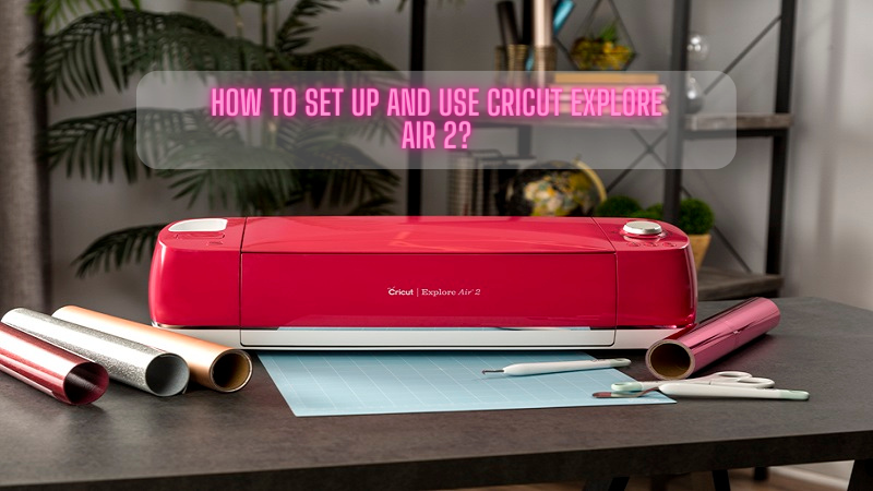 How to Set Up and Use Cricut Explore Air 2?