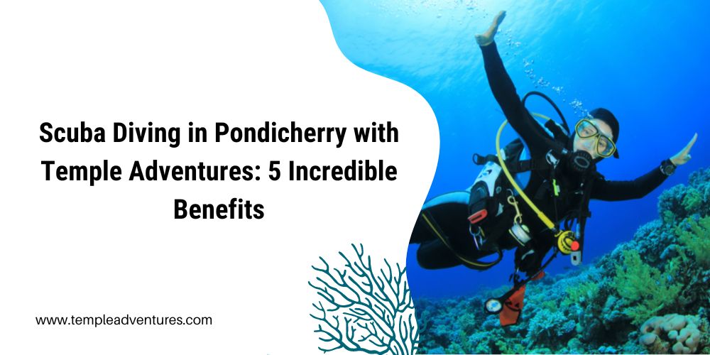 Scuba Diving in Pondicherry with Temple Adventures: 5 Incredible Benefits