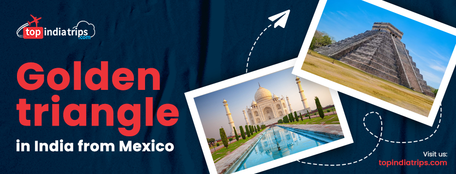The Travel Significance of The Golden Triangle in India from Mexico: A Triad of Exploration