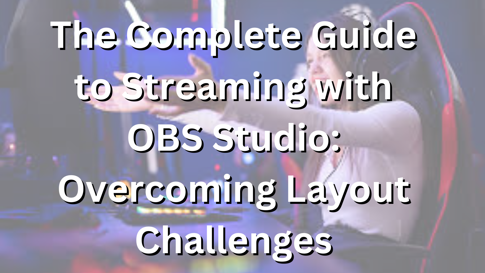 The Complete Guide to Streaming with OBS Studio: Overcoming Layout Challenges