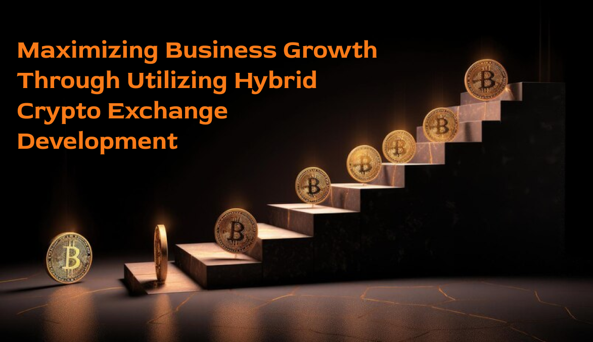 Maximizing Business Growth Through Utilizing Hybrid Crypto Exchange Development