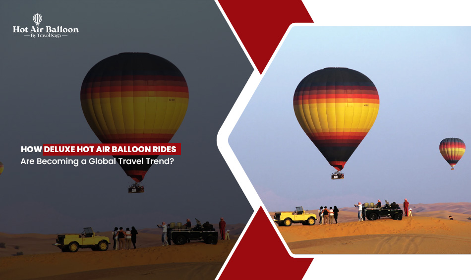 How Deluxe Hot Air Balloon Rides are Becoming a Global Travel Trend?